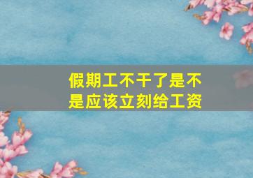 假期工不干了是不是应该立刻给工资