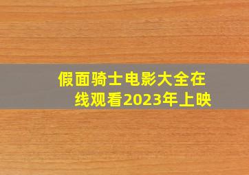 假面骑士电影大全在线观看2023年上映