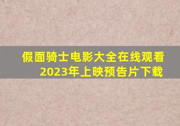 假面骑士电影大全在线观看2023年上映预告片下载