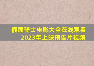 假面骑士电影大全在线观看2023年上映预告片视频