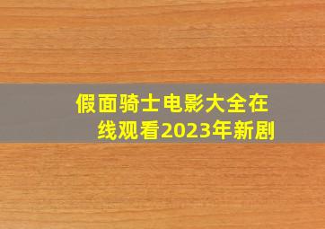 假面骑士电影大全在线观看2023年新剧