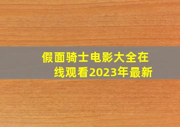 假面骑士电影大全在线观看2023年最新