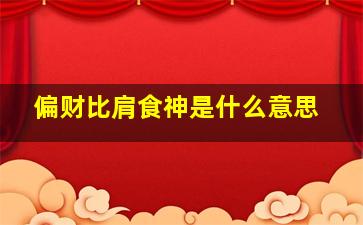 偏财比肩食神是什么意思