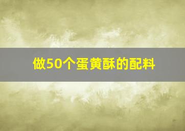 做50个蛋黄酥的配料