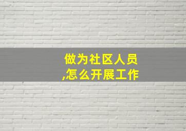 做为社区人员,怎么开展工作