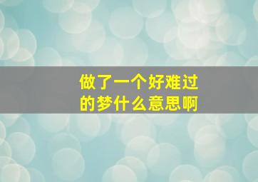 做了一个好难过的梦什么意思啊