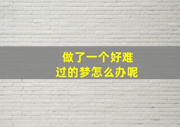 做了一个好难过的梦怎么办呢