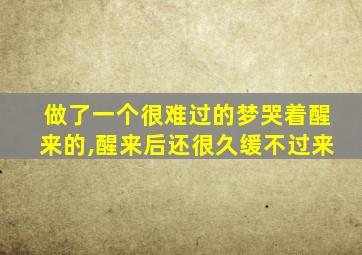 做了一个很难过的梦哭着醒来的,醒来后还很久缓不过来