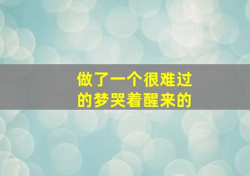 做了一个很难过的梦哭着醒来的