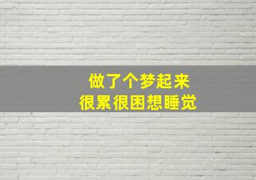 做了个梦起来很累很困想睡觉