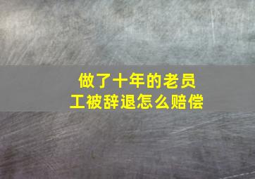 做了十年的老员工被辞退怎么赔偿