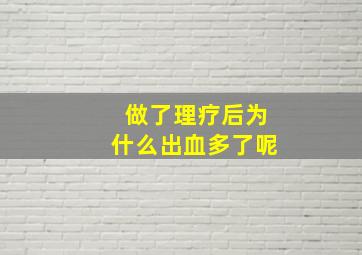 做了理疗后为什么出血多了呢