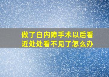 做了白内障手术以后看近处处看不见了怎么办