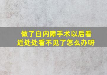 做了白内障手术以后看近处处看不见了怎么办呀