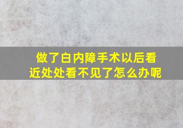 做了白内障手术以后看近处处看不见了怎么办呢