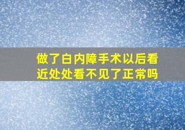 做了白内障手术以后看近处处看不见了正常吗