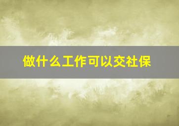 做什么工作可以交社保