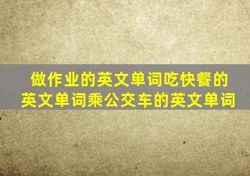 做作业的英文单词吃快餐的英文单词乘公交车的英文单词