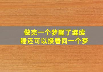 做完一个梦醒了继续睡还可以接着同一个梦