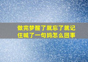 做完梦醒了就忘了就记住喊了一句妈怎么回事