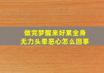 做完梦醒来好累全身无力头晕恶心怎么回事