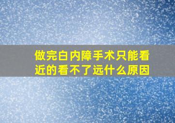 做完白内障手术只能看近的看不了远什么原因