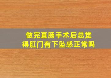 做完直肠手术后总觉得肛门有下坠感正常吗