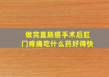 做完直肠癌手术后肛门疼痛吃什么药好得快