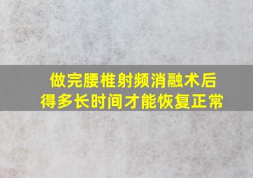 做完腰椎射频消融术后得多长时间才能恢复正常