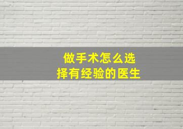 做手术怎么选择有经验的医生