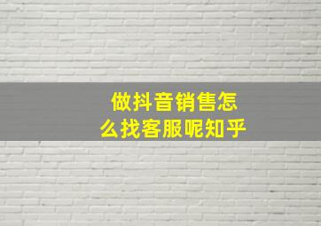 做抖音销售怎么找客服呢知乎