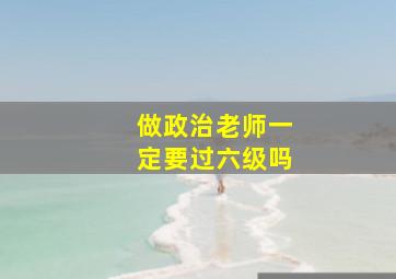 做政治老师一定要过六级吗