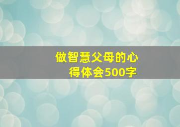 做智慧父母的心得体会500字