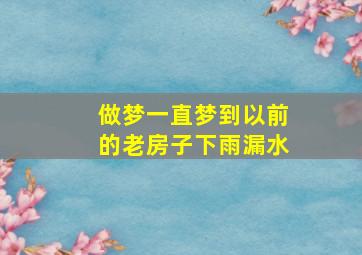 做梦一直梦到以前的老房子下雨漏水