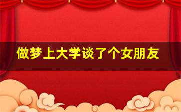 做梦上大学谈了个女朋友