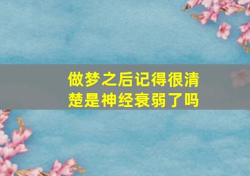 做梦之后记得很清楚是神经衰弱了吗