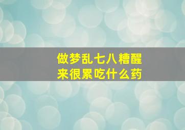 做梦乱七八糟醒来很累吃什么药