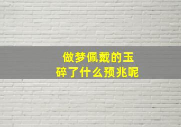 做梦佩戴的玉碎了什么预兆呢