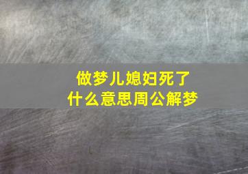 做梦儿媳妇死了什么意思周公解梦