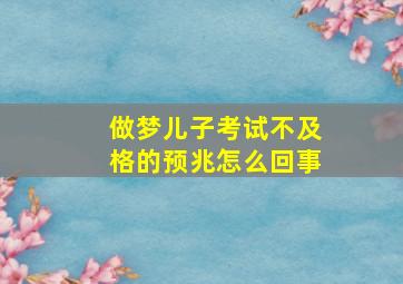 做梦儿子考试不及格的预兆怎么回事