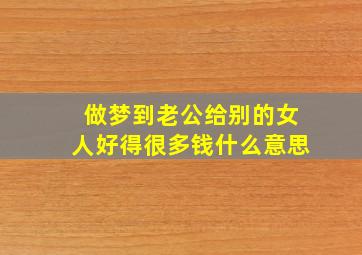 做梦到老公给别的女人好得很多钱什么意思