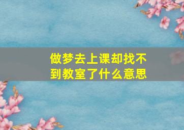 做梦去上课却找不到教室了什么意思