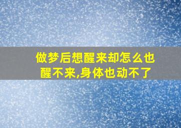 做梦后想醒来却怎么也醒不来,身体也动不了