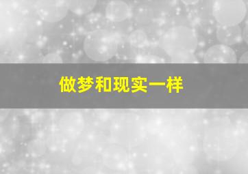 做梦和现实一样