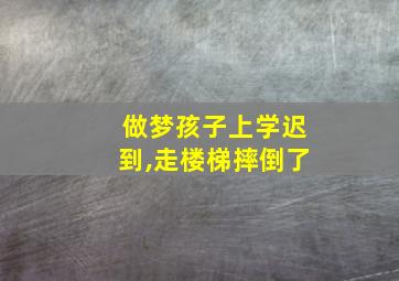 做梦孩子上学迟到,走楼梯摔倒了