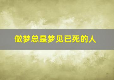 做梦总是梦见已死的人