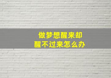 做梦想醒来却醒不过来怎么办