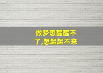 做梦想醒醒不了,想起起不来