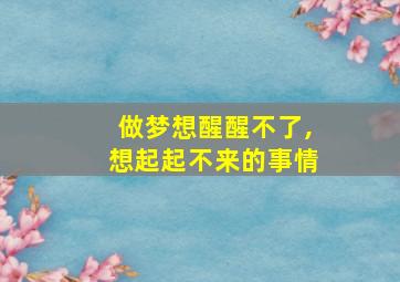 做梦想醒醒不了,想起起不来的事情