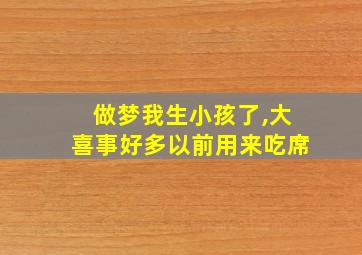 做梦我生小孩了,大喜事好多以前用来吃席